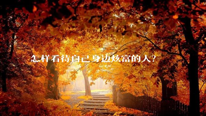 怎样看待自己身边炫富的人？
