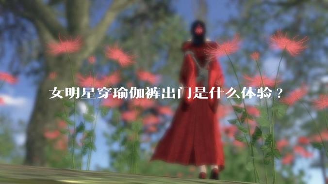 女明星穿瑜伽裤出门是什么体验?