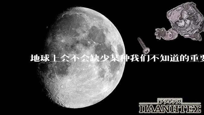 地球上会不会缺少某种我们不知道的重要***，导致咱们无意识中科技树落后了?