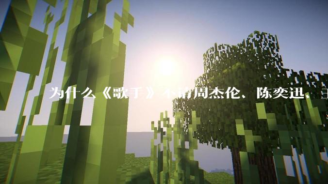 为什么《歌手》不请周杰伦、陈奕迅、王菲、张学友、孙燕姿、梁静茹、王力宏、林俊杰当节目嘉宾？