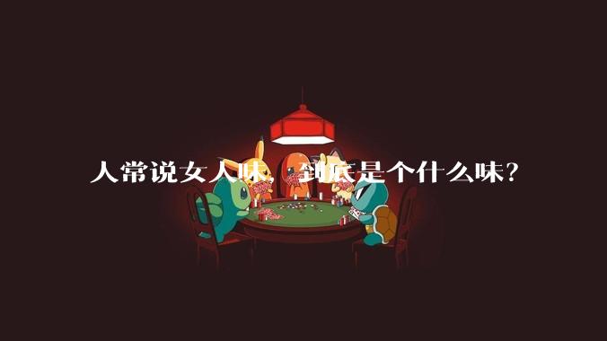 人常说女人味，到底是个什么味？