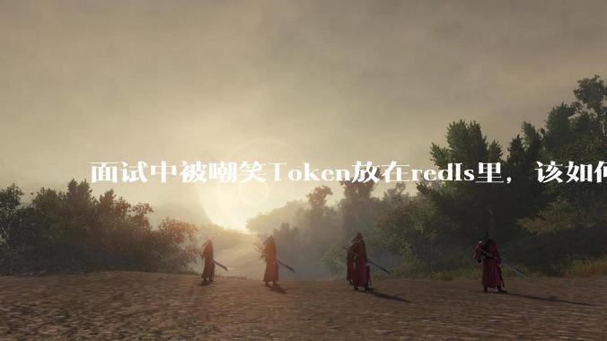 面试中被嘲笑Token放在redis里，该如何应对这种情况呢？